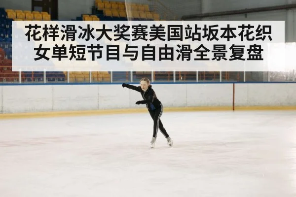 花样滑冰大奖赛美国站坂本花织女单短节目与自由滑全景复盘 | PG