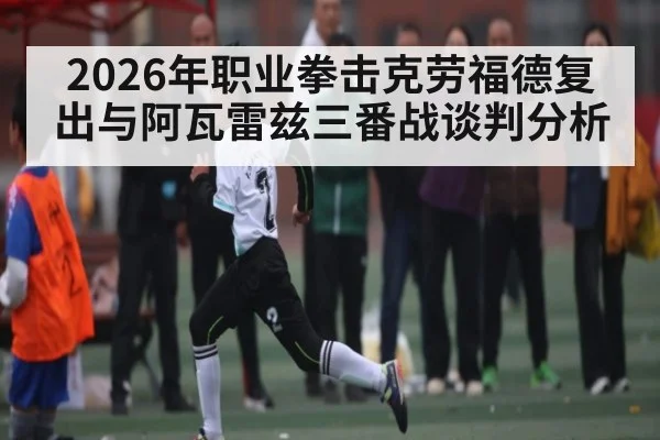 2026年职业拳击克劳福德复出与阿瓦雷兹三番战谈判分析