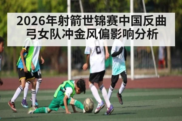 2026年射箭世锦赛中国反曲弓女队冲金风偏影响分析